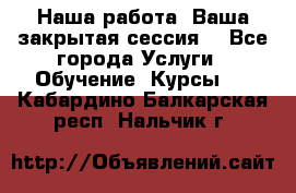 Наша работа- Ваша закрытая сессия! - Все города Услуги » Обучение. Курсы   . Кабардино-Балкарская респ.,Нальчик г.